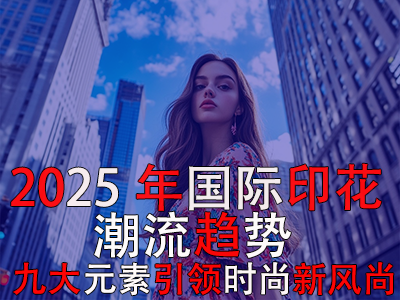 2025年国际印花潮流趋势：九大元素引领时尚新风尚