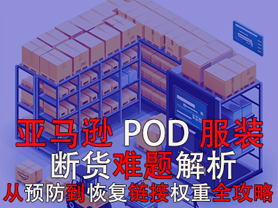 亚马逊POD服装断货难题解析：从预防到恢复链接权重全攻略 