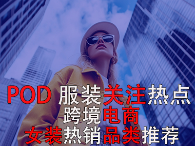 POD服装关注热点：跨境电商女装热销品类推荐
