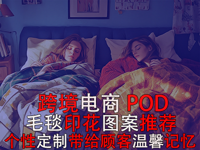 跨境电商POD毛毯印花图案推荐:个性定制带给顾客温馨记忆 跨境电商POD毛毯印花图案推荐:个性定制带给顾客温馨记忆